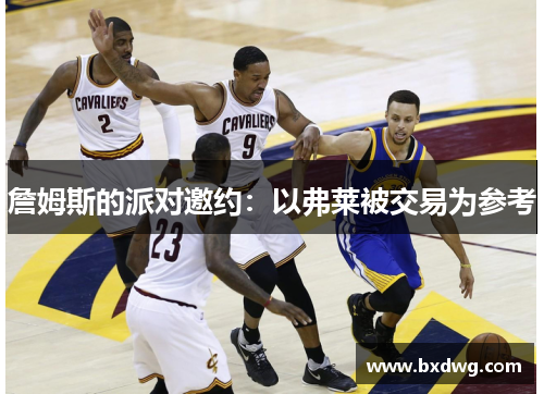 詹姆斯的派对邀约：以弗莱被交易为参考